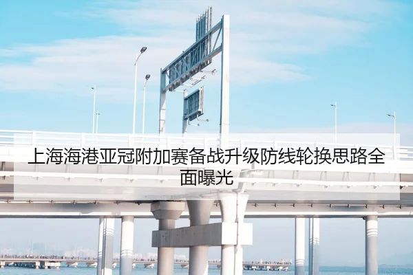上海海港亚冠附加赛备战升级防线轮换思路全面曝光