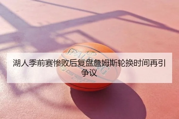 湖人季前赛惨败后复盘詹姆斯轮换时间再引争议